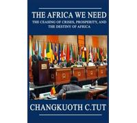 The Africa We Need: The Ceasing Of Crises, Prosperity And The Destiny Of Africa