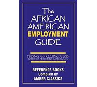 The African American Employment Guide: Finding And Keeping A Job: Interviews - Networking - Career Goals