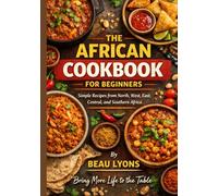 THE AFRICAN COOKBOOK FOR BEGINNERS: Simple Recipes From North, West, East, Central, And Southern Africa
