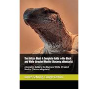 The African Giant: A Complete Guide to the Black and White-throated Monitor (Varanus albigularis): A Complete Guide to the Black and White-throated Monitor (Varanus albigularis)