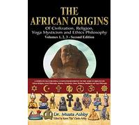 The African Origins Of Civilization, Religion, Yoga Mystical Spirituality, Ethics Philosophy And A History Of Egyptian Yoga