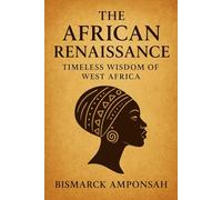 The African Renaissance: Timeless Wisdom of West Africa: Celebrating the History, Philosophy, and Cultural Brilliance of West Africa