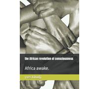 The African Revolution Of Consciousness: Africa Awake.