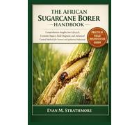 THE AFRICAN SUGARCANE BORER HANDBOOK: Comprehensive Insights into Lifecycle, Economic Impact, Field Diagnosis, and Advanced Control Methods for Farmers and Agribusiness Professionals