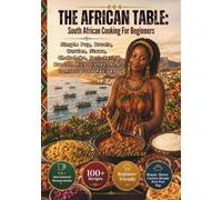 THE AFRICAN TABLE: South African Cooking For Beginners: Simple Pap, Braais, Curries, Stews, Chakalaka, Peri-Peri, Breads, Rice Dishes, And Comfort Food Recipes