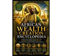 The African Wealth Creation Encyclopedia: A Practical Guide to Building and Preserving Generational Wealth, Inspired by the Legacy of West African Empires