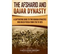 The Afsharid and Qajar Dynasty: A Captivating Guide to Two Iranian Dynasties Who Ruled Persia from 1736 to 1925
