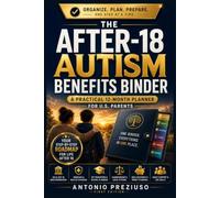 The After-18 Autism Benefits Binder: A Practical 12-Month Planner for U.S. Parents Navigating SSI, Medicaid, ABLE Accounts, IEP Transition, Guardianship & Adult Support