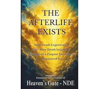 THE AFTERLIFE EXISTS: Near-Death Experiences, Life-After-Death Insights and the Signs of a Purpose You Haven’t Discovered Yet