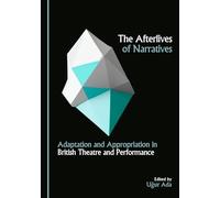The Afterlives of Narratives: Adaptation and Appropriation in British Theatre and Performance