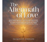 The Aftermath of Love: Stories of Pain, Memory, and a Love that refuses to die - A Guide for Parents walking through the fire: Book2