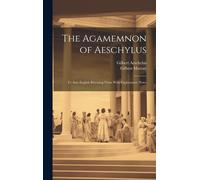 The Agamemnon Of Aeschylus: Tr. Into English Rhyming Verse With Explanatory Notes