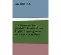 The Agamemnon Of Aeschylus Translated Into English Rhyming Verse With Explanatory Notes