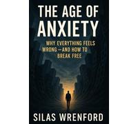 The Age of Anxiety: Why Everything Feels Wrong and How to Break Free