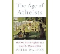 The Age of Atheists: How We Have Sought to Live Since the Death of God
