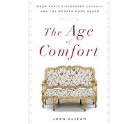 The Age of Comfort: When Paris Discovered Casual--and the Modern Home Began