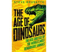 The Age of Dinosaurs The Rise and Fall of the Worlds Most Remarkable Animals by Steve Brusatte Steve Brusatte (Auteur)