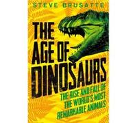 The Age of Dinosaurs The Rise and Fall of the Worlds Most Remarkable Animals by Steve Brusatte Steve Brusatte (Auteur)
