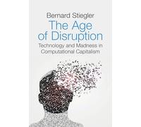 The Age of Disruption: Technology and Madness in Computational Capitalism Followed by A Converstion About Christianity with Alain Jugnon, Jean-Luc Nancy and Bernard Stiegler