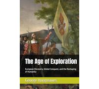 The Age of Exploration: European Discovery, Global Conquest, and the Reshaping of Humanity