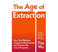 The Age of Extraction How Tech Platforms Conquered the Economy and Threaten Our Future Prosperity - Tim Wu - Vintage digital - ebook (ePub) - Livre