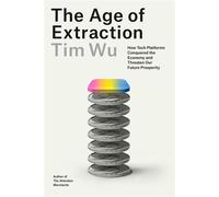 The Age of Extraction How Tech Platforms Conquered the Economy and Threaten Our Future Prosperity - Tim Wu - Knopf - ebook (ePub) - Livre