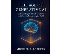 The Age of Generative AI: Understanding What It Is, How It Works, and Where It’s Transforming the World