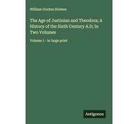 The Age of Justinian and Theodora; A History of the Sixth Century A.D; In Two Volumes: Volume 1 - in large print
