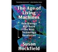The Age of Living Machines: How Biology Will Build the Next Technology Revolution