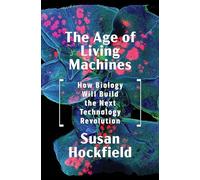 The Age of Living Machines: How Biology Will Build the Next Technology Revolution