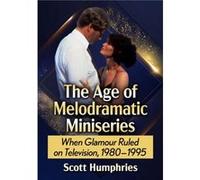 Scott Humphries – The Age of Melodramatic Miniseries: When Glamour Ruled on Television, 1980-1995