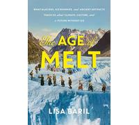 The Age of Melt: What Glaciers, Ice Mummies, and Ancient Artifacts Teach Us about Climate, Culture, and a Future without Ice