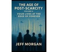 The Age of Post-Scarcity - Volume 6: Four Lives at the Edge of Forever