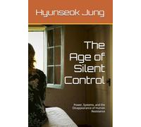 The Age of Silent Control: Power, Systems, and the Disappearance of Human Resistance