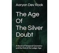 The Age of the Silver Doubt: A Novel of Temporal Geometry and the End of the Ledger Age