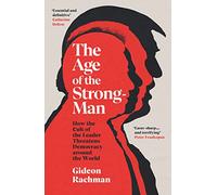 The Age of The Strongman: How the Cult of the Leader Threatens Democracy around the World