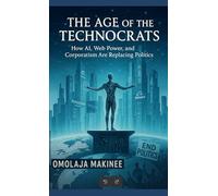 THE AGE OF THE TECHNOCRATS: HOW AI, WEB POWER, AND CORPORATISM ARE REPLACING POLITICS