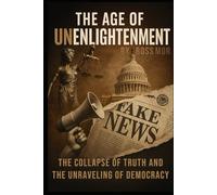 The Age of Unenlightenment: The Collapse of Truth and the Unraveling of Democracy