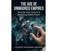 The Age of Unmoored Empires: How the 21st Century Is Rewriting Global Power