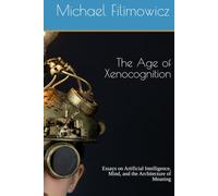 The Age of Xenocognition: Essays on Artificial Intelligence, Mind, and the Architecture of Meaning