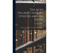 The Aged Pilgrim's Triumph Over Sin And The Grave