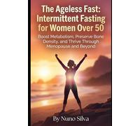 The Ageless Fast: Intermittent Fasting for Women Over 50: Boost Metabolism, Preserve Bone Density, and Thrive Through Menopause and Beyond