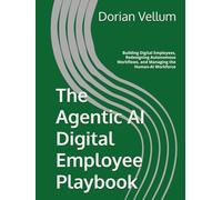 The Agentic AI Digital Employee Playbook: Building Digital Employees, Redesigning Autonomous Workflows, and Managing the Human-AI Workforce