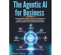 The Agentic AI for Business: How Business Owners Can Use Autonomous AI Agents to Automate Workflows, Improve Decision-Making, and Maximize Profitability