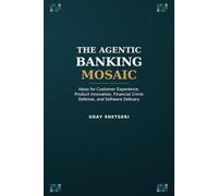 THE AGENTIC BANKING MOSAIC: Ideas for Customer Experience, Product Innovation, Financial Crime Defense, and Software Delivery