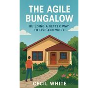 The Agile Bungalow. Building a Better Way to Live and Work