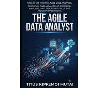 The Agile Data Analyst Essential Data Wrangling, Financial Analysis, and Reporting Skills for Modern Operations