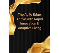 The Agile Edge: Thrive with Rapid Innovation & Adaptive Living: Mastering the Principles of Lean, Sprint, and Continuous Evolution for Your Career & Life