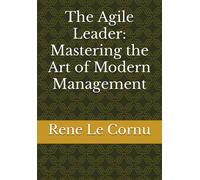 The Agile Leader: Mastering The Art Of Modern Management (The Innovative Executive: Strategies For Thriving In Business)