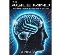 The Agile Mind: Mastering Mental Flexibility for Success